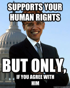 Supports your human rights but only, if you agree with him  Scumbag Obama