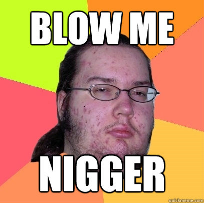 Blow me Nigger  Butthurt Dweller