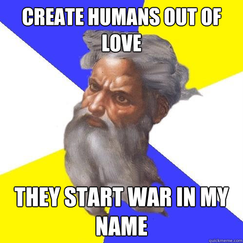 create humans out of love they start war in my name  Advice God