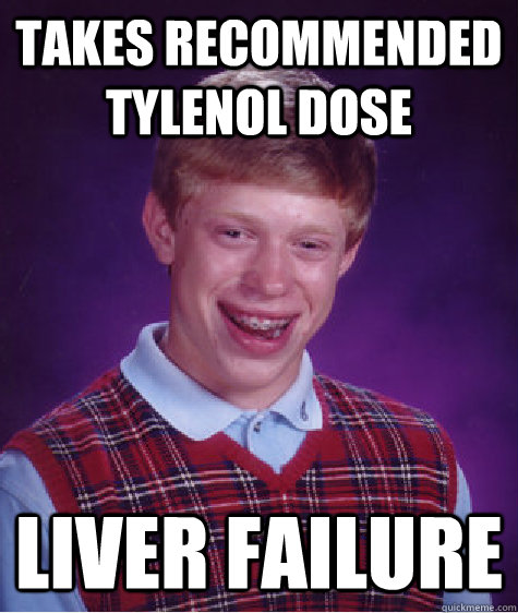 Takes recommended Tylenol dose liver failure  Bad Luck Brian