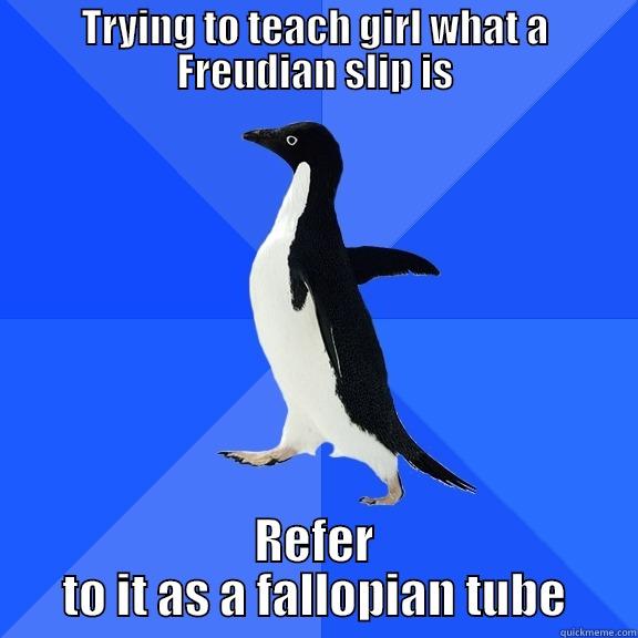 TRYING TO TEACH GIRL WHAT A FREUDIAN SLIP IS REFER TO IT AS A FALLOPIAN TUBE Socially Awkward Penguin
