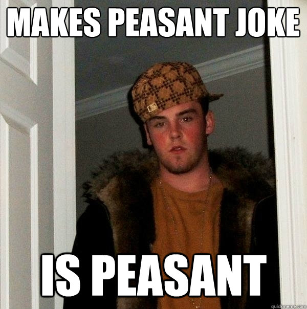 makes peasant joke is peasant  Scumbag Steve