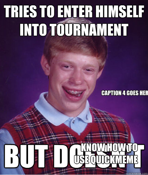 Tries to enter himself into tournament but doesn't Know how to use quickmeme Caption 4 goes here - Tries to enter himself into tournament but doesn't Know how to use quickmeme Caption 4 goes here  Bad Luck Brian