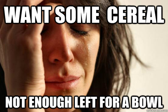 want some  cereal Not enough left for a bowl  First World Problems