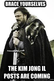 Brace Yourselves The kim jong il posts are coming - Brace Yourselves The kim jong il posts are coming  Brace Yourselves