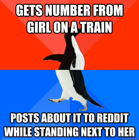 Gets number from girl on a train Posts about it to Reddit while standing next to her  Socially Awesome Awkward Penguin