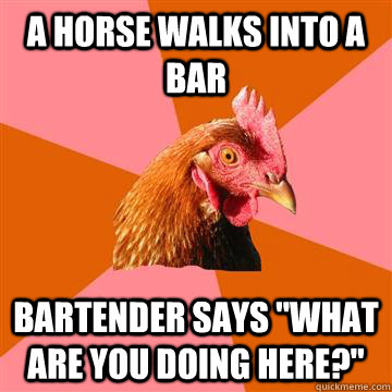 A horse Walks into a bar Bartender says 
