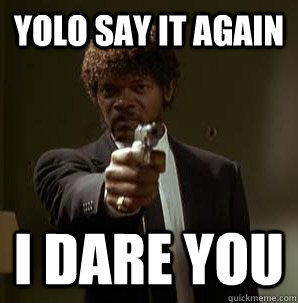 Yolo say it again I dare you  Samuel L Pulp Fiction