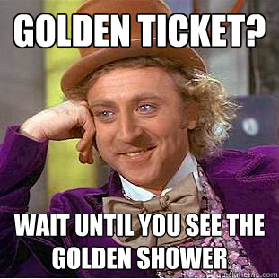Golden ticket? wait until you see the golden shower  Creepy Wonka