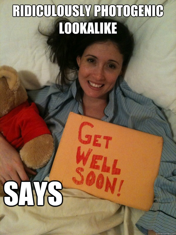 Ridiculously photogenic lookalike says - Ridiculously photogenic lookalike says  Ridiculously Photogenic Get Well