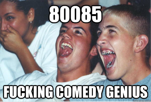 80085  fucking comedy genius  Immature High Schoolers