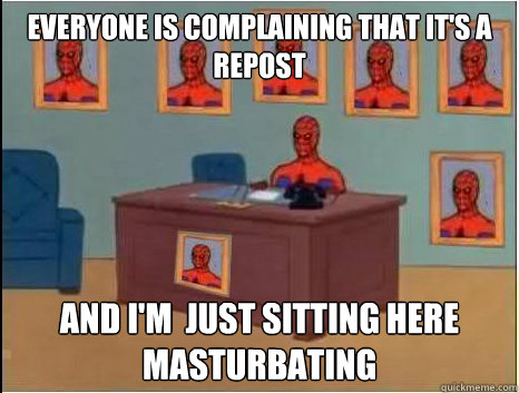 everyone is complaining that it's a repost and i'm  just sitting here masturbating  desk spiderman