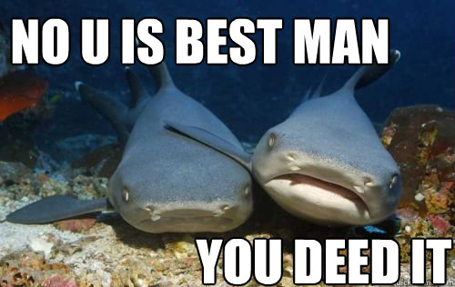 No u is best man you deed it  Compassionate Shark Friend