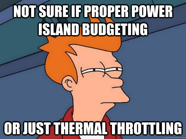 Not sure if proper power island budgeting Or just thermal throttling  Futurama Fry