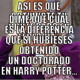 ASI ES QUE OBTUVISTE TU DOCTORADO EN TEOLOGIA... DIME QUE CUAL ES LA DIFERENCIA QUE SI HUBIESES OBTENIDO UN DOCTORADO EN HARRY POTTER... Condescending Wonka
