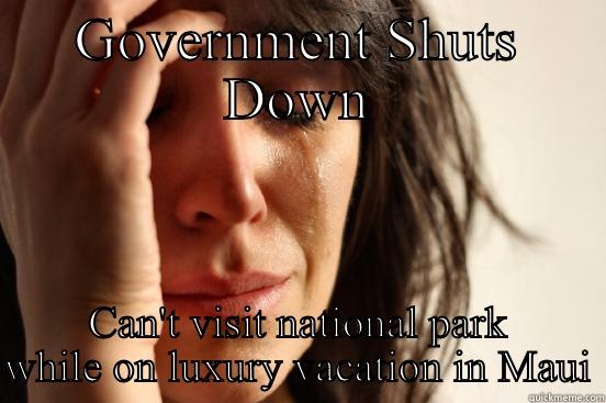 GOVERNMENT SHUTS DOWN CAN'T VISIT NATIONAL PARK WHILE ON LUXURY VACATION IN MAUI First World Problems