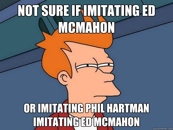 Not sure if imitating Ed McMahon or imitating Phil Hartman imitating Ed McMahon - Not sure if imitating Ed McMahon or imitating Phil Hartman imitating Ed McMahon  Futurama Fry