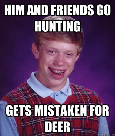 him and friends go hunting gets mistaken for deer  Bad Luck Brian
