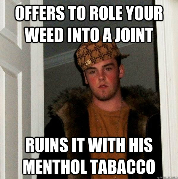 offers to role your weed into a joint ruins it with his menthol tabacco  Scumbag Steve