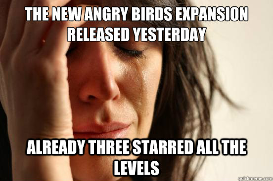 The new angry birds expansion
released yesterday already three starred all the levels  First World Problems