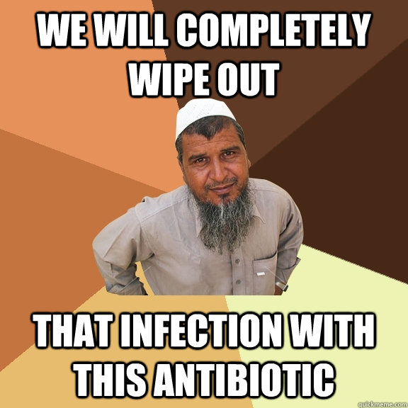 we will completely wipe out that infection with this antibiotic  Ordinary Muslim Man