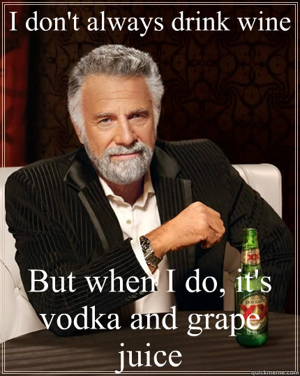 I don't always drink wine But when I do, it's vodka and grape juice  The Most Interesting Man In The World