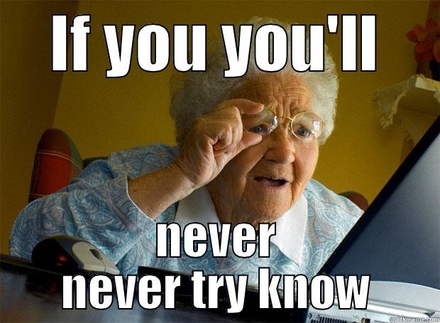 IF YOU YOU'LL NEVER NEVER TRY KNOW Grandma finds the Internet