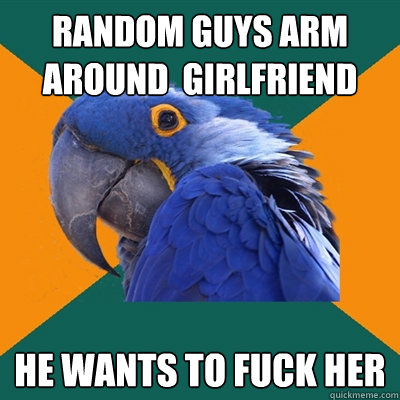 Random Guys arm around  Girlfriend He wants to fuck her  Paranoid Parrot