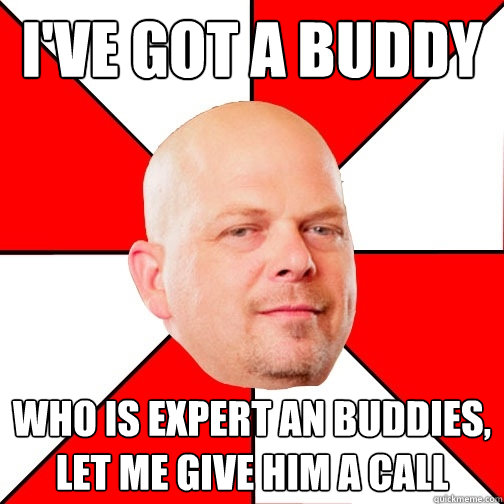 I've got a buddy Who is expert an buddies, let me give him a call - I've got a buddy Who is expert an buddies, let me give him a call  Pawn Star