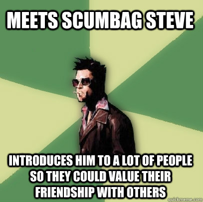 meets scumbag steve introduces him to a lot of people so they could value their friendship with others  Helpful Tyler Durden