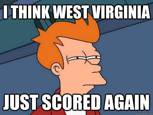 I think West Virginia just scored again  Futurama Fry