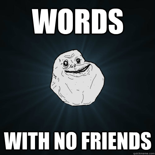 words With no friends  Forever Alone
