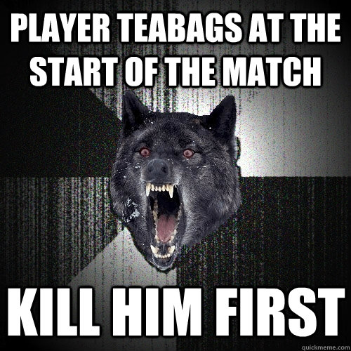Player teabags at the start of the match kill him first - Player teabags at the start of the match kill him first  Insanity Wolf