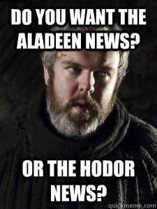 Do you want the Aladeen news? Or the Hodor news?  Hodor