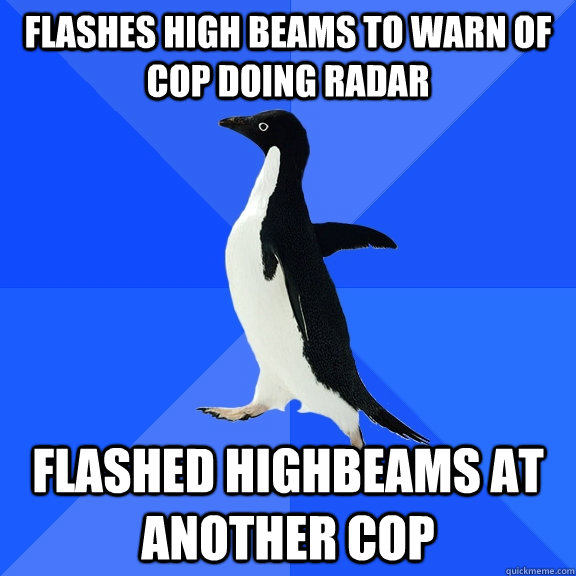 Flashes High beams to warn of cop doing radar flashed highbeams at another cop  Socially Awkward Penguin