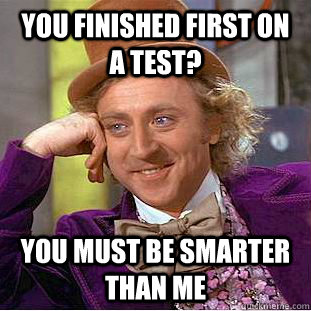 you finished first on a test? You must be smarter than me  Condescending Wonka