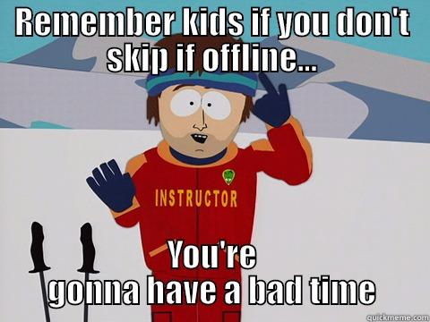 Skip if offline - REMEMBER KIDS IF YOU DON'T SKIP IF OFFLINE... YOU'RE GONNA HAVE A BAD TIME Youre gonna have a bad time