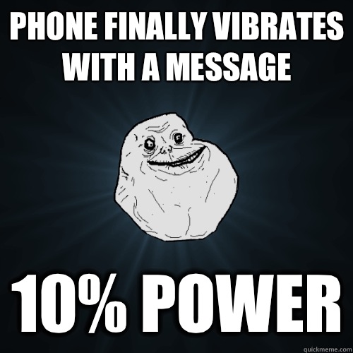Phone finally vibrates with a message 10% power  Forever Alone