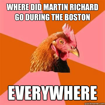 Where did Martin Richard go during the Boston Marathon bombing? Everywhere - Where did Martin Richard go during the Boston Marathon bombing? Everywhere  Anti-Joke Chicken