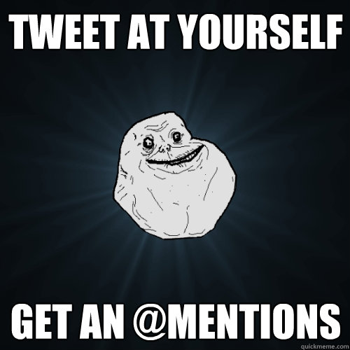 Tweet at yourself Get an @Mentions  Forever Alone