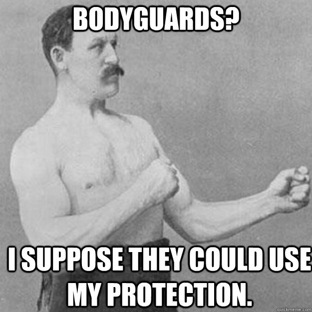 Bodyguards? I suppose they could use my protection. - Bodyguards? I suppose they could use my protection.  Misc