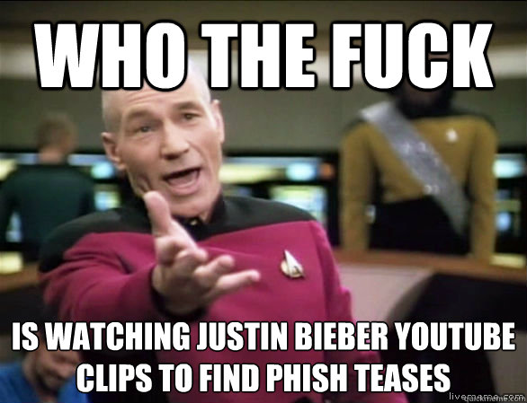 Who the FUCK is watching justin bieber youtube clips to find phish teases  Annoyed Picard HD