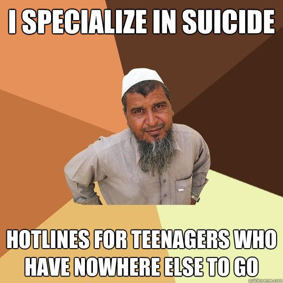 I specialize in suicide hotlines for teenagers who have nowhere else to go - I specialize in suicide hotlines for teenagers who have nowhere else to go  Ordinary Muslim Man