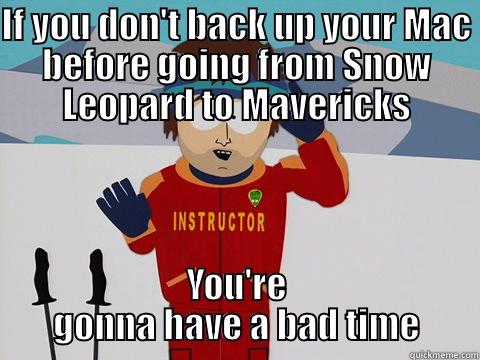 IF YOU DON'T BACK UP YOUR MAC BEFORE GOING FROM SNOW LEOPARD TO MAVERICKS YOU'RE GONNA HAVE A BAD TIME Bad Time