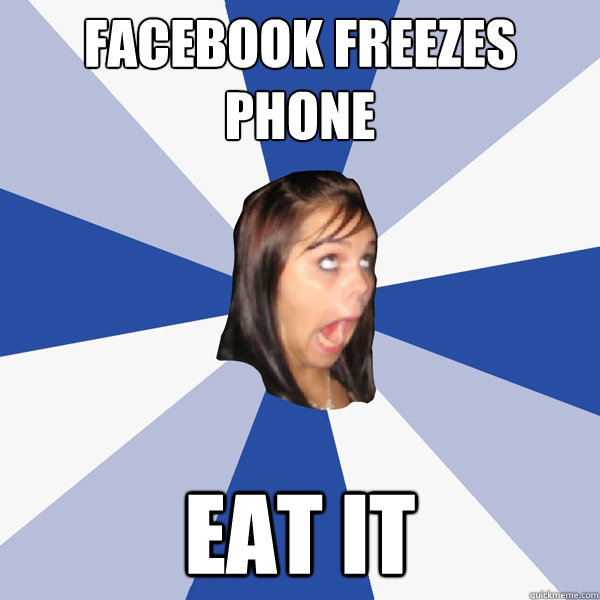 Facebook Freezes phone Eat it  Annoying Facebook Girl