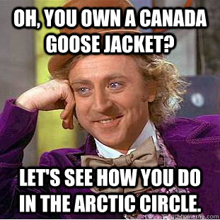 Oh, you own a Canada Goose Jacket? Let's see how you do in the arctic circle.  You get nothing wonka