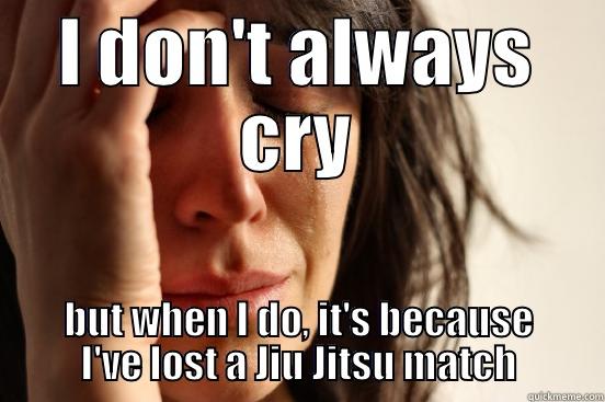 I DON'T ALWAYS CRY BUT WHEN I DO, IT'S BECAUSE I'VE LOST A JIU JITSU MATCH First World Problems