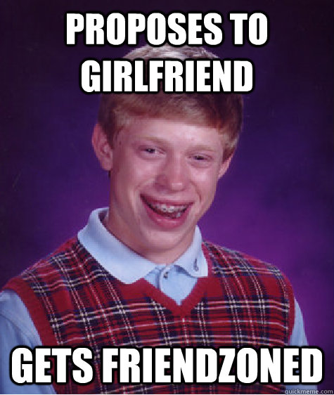 Proposes to girlfriend gets friendzoned  Bad Luck Brian