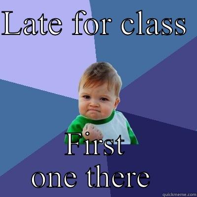 LATE FOR CLASS  FIRST ONE THERE  Success Kid