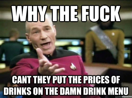 Why the fuck cant they put the prices of drinks on the damn drink menu  Annoyed Picard HD